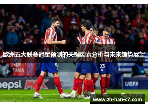 欧洲五大联赛冠军预测的关键因素分析与未来趋势展望 欧洲五大联赛冠军预测的关键因素分析与未来趋势展望