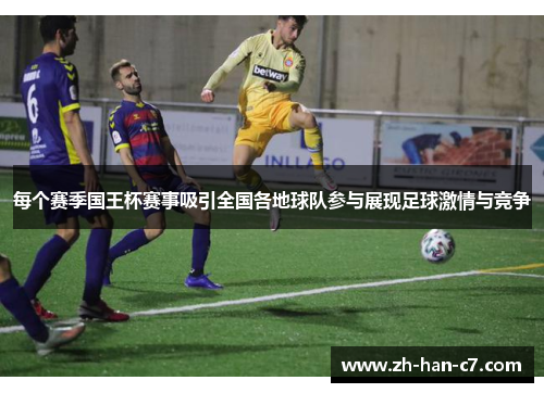 每个赛季国王杯赛事吸引全国各地球队参与展现足球激情与竞争 每个赛季国王杯赛事吸引全国各地球队参与展现足球激情与竞争