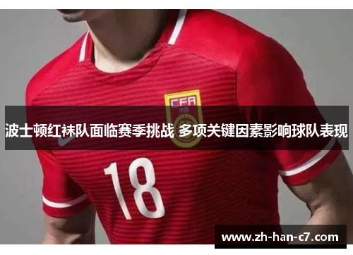 波士顿红袜队面临赛季挑战 多项关键因素影响球队表现 波士顿红袜队面临赛季挑战 多项关键因素影响球队表现