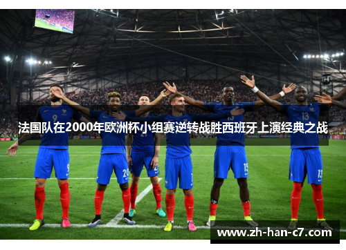 法国队在2000年欧洲杯小组赛逆转战胜西班牙上演经典之战 法国队在2000年欧洲杯小组赛逆转战胜西班牙上演经典之战