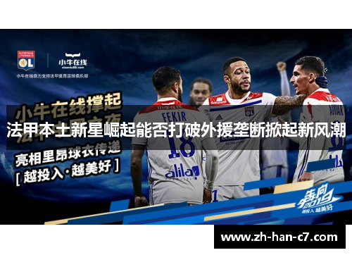 法甲本土新星崛起能否打破外援垄断掀起新风潮 法甲本土新星崛起能否打破外援垄断掀起新风潮