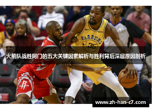 火箭队战胜阿门的五大关键因素解析与胜利背后深层原因剖析 火箭队战胜阿门的五大关键因素解析与胜利背后深层原因剖析
