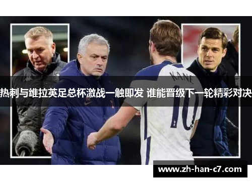 热刺与维拉英足总杯激战一触即发 谁能晋级下一轮精彩对决 热刺与维拉英足总杯激战一触即发 谁能晋级下一轮精彩对决