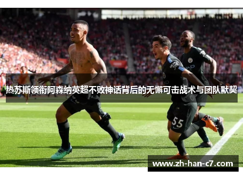 热苏斯领衔阿森纳英超不败神话背后的无懈可击战术与团队默契 热苏斯领衔阿森纳英超不败神话背后的无懈可击战术与团队默契