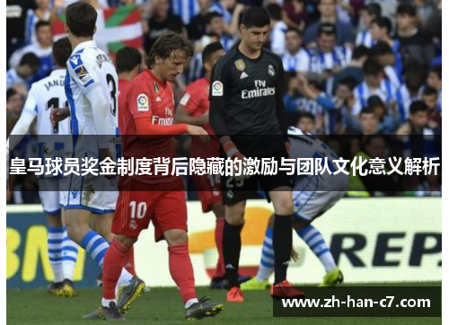 皇马球员奖金制度背后隐藏的激励与团队文化意义解析 皇马球员奖金制度背后隐藏的激励与团队文化意义解析