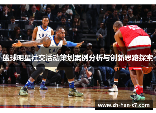 篮球明星社交活动策划案例分析与创新思路探索 篮球明星社交活动策划案例分析与创新思路探索
