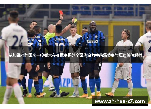 从加维对阵国米一役看其在亚冠赛场的全面统治力中前场节奏与压迫价值解析 从加维对阵国米一役看其在亚冠赛场的全面统治力中前场节奏与压迫价值解析