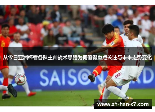 从今日亚洲杯看各队主帅战术思路为何值得重点关注与未来走势变化 从今日亚洲杯看各队主帅战术思路为何值得重点关注与未来走势变化