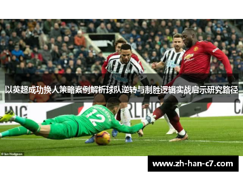 以英超成功换人策略案例解析球队逆转与制胜逻辑实战启示研究路径 以英超成功换人策略案例解析球队逆转与制胜逻辑实战启示研究路径