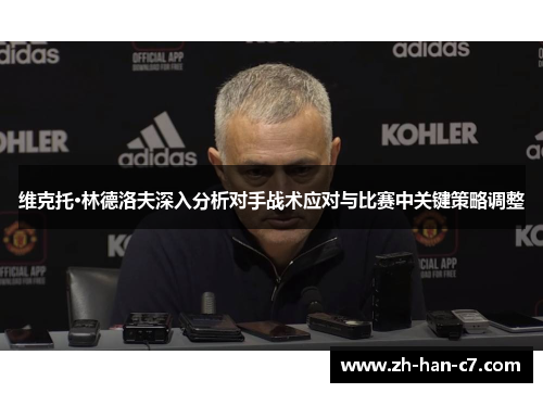 维克托·林德洛夫深入分析对手战术应对与比赛中关键策略调整 维克托·林德洛夫深入分析对手战术应对与比赛中关键策略调整