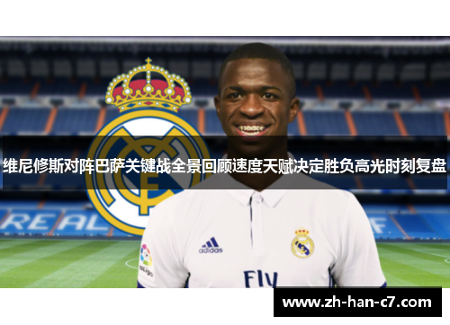 维尼修斯对阵巴萨关键战全景回顾速度天赋决定胜负高光时刻复盘 维尼修斯对阵巴萨关键战全景回顾速度天赋决定胜负高光时刻复盘