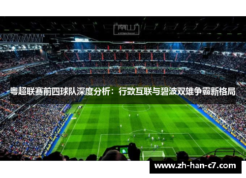 粤超联赛前四球队深度分析:行致互联与碧波双雄争霸新格局 粤超联赛前四球队深度分析:行致互联与碧波双雄争霸新格局