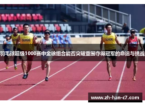 羽毛球超级1000赛中金徐组合能否突破重围夺得冠军的命运与挑战 羽毛球超级1000赛中金徐组合能否突破重围夺得冠军的命运与挑战