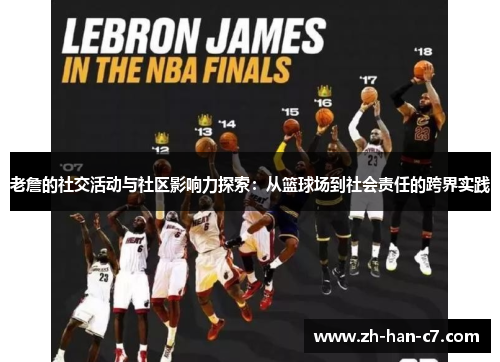 老詹的社交活动与社区影响力探索：从篮球场到社会责任的跨界实践