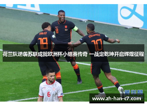 荷兰队逆袭苏联成就欧洲杯小组赛传奇 一战定乾坤开启辉煌征程