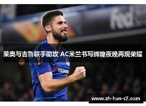 莱奥与吉鲁联手助攻 AC米兰书写辉煌夜晚再现荣耀