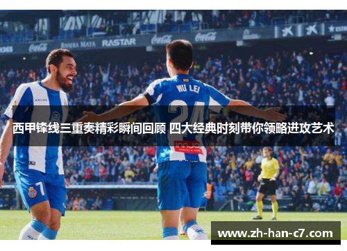 西甲锋线三重奏精彩瞬间回顾 四大经典时刻带你领略进攻艺术