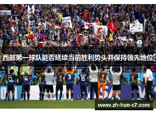 西部第一球队能否延续当前胜利势头并保持领先地位