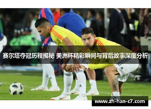 赛尔塔夺冠历程揭秘 美洲杯精彩瞬间与背后故事深度分析