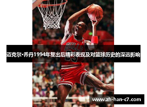 迈克尔·乔丹1994年复出后精彩表现及对篮球历史的深远影响 迈克尔·乔丹1994年复出后精彩表现及对篮球历史的深远影响