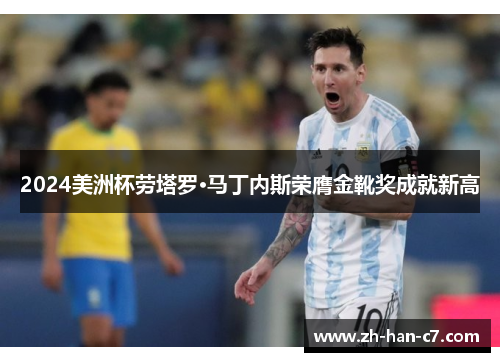 2024美洲杯劳塔罗·马丁内斯荣膺金靴奖成就新高