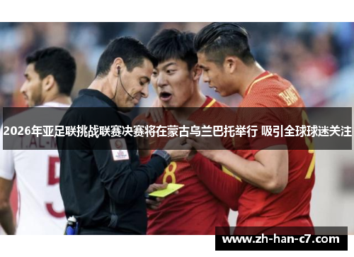 2026年亚足联挑战联赛决赛将在蒙古乌兰巴托举行 吸引全球球迷关注
