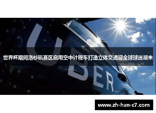 世界杯期间洛杉矶赛区启用空中计程车打造立体交通迎全球球迷潮来