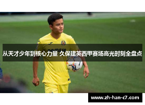 从天才少年到核心力量 久保建英西甲赛场高光时刻全盘点