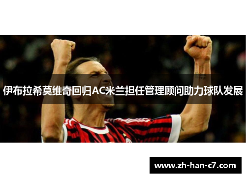 伊布拉希莫维奇回归AC米兰担任管理顾问助力球队发展 伊布拉希莫维奇回归AC米兰担任管理顾问助力球队发展