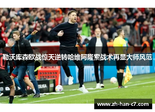 勒沃库森欧战惊天逆转哈维阿隆索战术再显大师风范