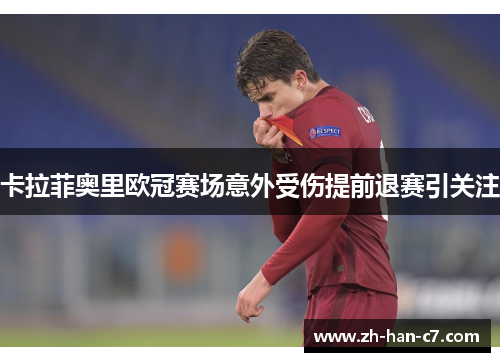 卡拉菲奥里欧冠赛场意外受伤提前退赛引关注