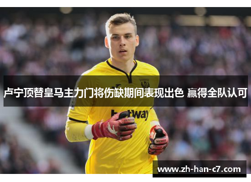 卢宁顶替皇马主力门将伤缺期间表现出色 赢得全队认可