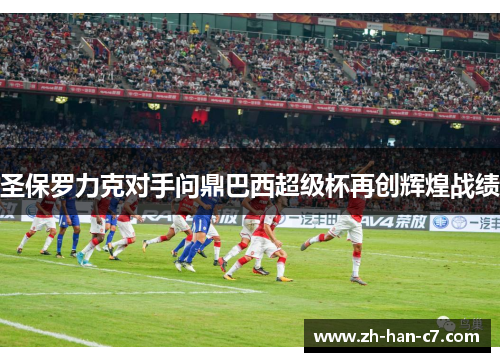 圣保罗力克对手问鼎巴西超级杯再创辉煌战绩