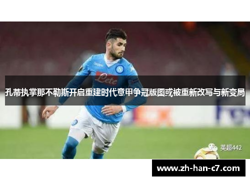 孔蒂执掌那不勒斯开启重建时代意甲争冠版图或被重新改写与新变局