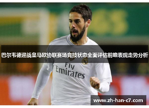 巴尔韦德迎战皇马欧协联赛场竞技状态全面评估前瞻表现走势分析