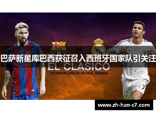 巴萨新星库巴西获征召入西班牙国家队引关注 巴萨新星库巴西获征召入西班牙国家队引关注