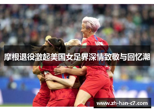 摩根退役激起美国女足界深情致敬与回忆潮