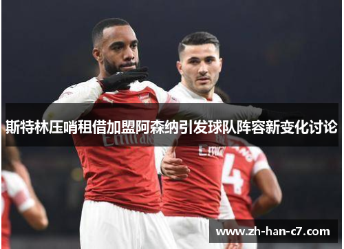 斯特林压哨租借加盟阿森纳引发球队阵容新变化讨论