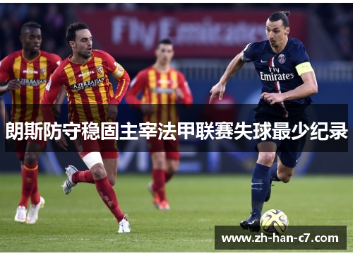 朗斯防守稳固主宰法甲联赛失球最少纪录