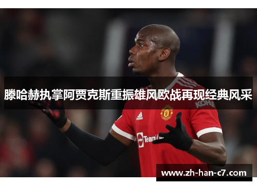 滕哈赫执掌阿贾克斯重振雄风欧战再现经典风采