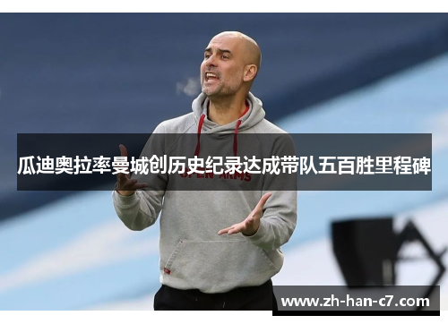 瓜迪奥拉率曼城创历史纪录达成带队五百胜里程碑 瓜迪奥拉率曼城创历史纪录达成带队五百胜里程碑
