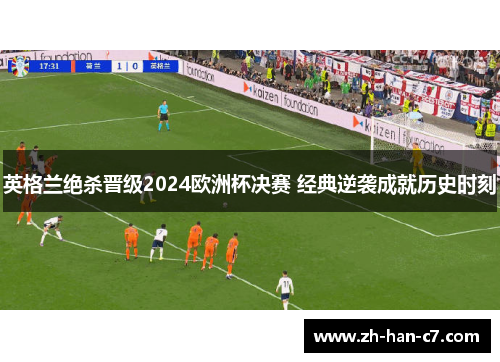 英格兰绝杀晋级2024欧洲杯决赛 经典逆袭成就历史时刻