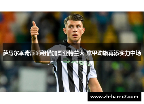 萨马尔季奇压哨租借加盟亚特兰大 意甲劲旅再添实力中场