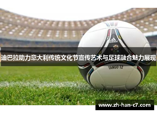 迪巴拉助力意大利传统文化节宣传艺术与足球融合魅力展现