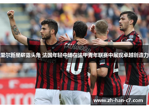 里尔新星崭露头角 法国年轻中场在法甲青年联赛中展现卓越创造力