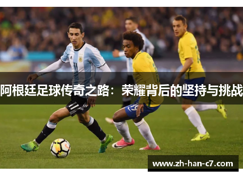 阿根廷足球传奇之路：荣耀背后的坚持与挑战