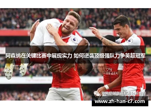 阿森纳在关键比赛中展现实力 如何逆袭顶级强队力争英超冠军