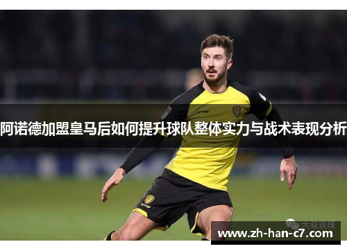 阿诺德加盟皇马后如何提升球队整体实力与战术表现分析