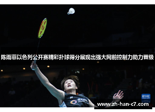 陈雨菲以色列公开赛精彩扑球得分展现出强大网前控制力助力晋级