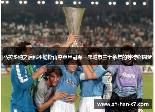 马拉多纳之后那不勒斯再夺意甲冠军一座城市三十余年的等待终圆梦